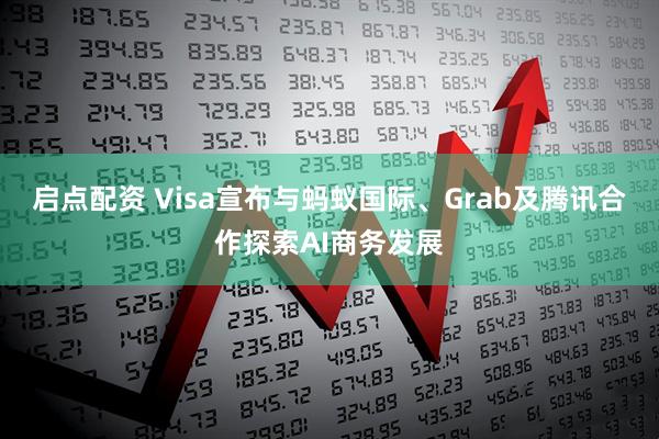 启点配资 Visa宣布与蚂蚁国际、Grab及腾讯合作探索AI商务发展