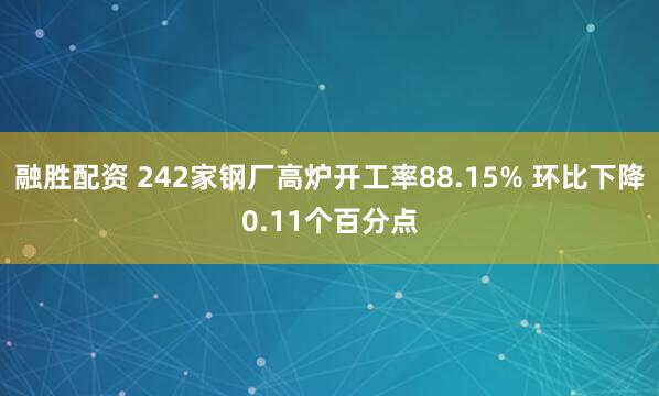 融胜配资 242家钢厂高炉开工率88.15% 环比下降0.11个百分点