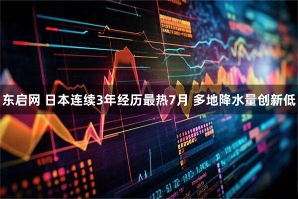 东启网 日本连续3年经历最热7月 多地降水量创新低
