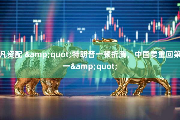 凡资配 &quot;特朗普一顿折腾，中国要重回第一&quot;