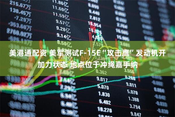 美港通配资 美军测试F-15E“攻击鹰”发动机开加力状态 地点位于冲绳嘉手纳