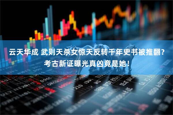 云天华成 武则天杀女惊天反转千年史书被推翻？考古新证曝光真凶竟是她！