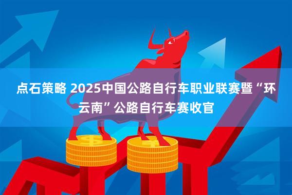 点石策略 2025中国公路自行车职业联赛暨“环云南”公路自行车赛收官